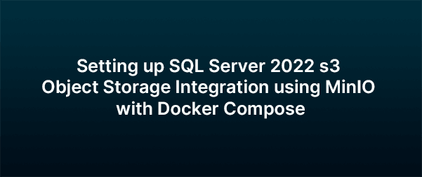 Setting up SQL Server 2022 s3 Object Storage Integration using MinIO with Docker Compose